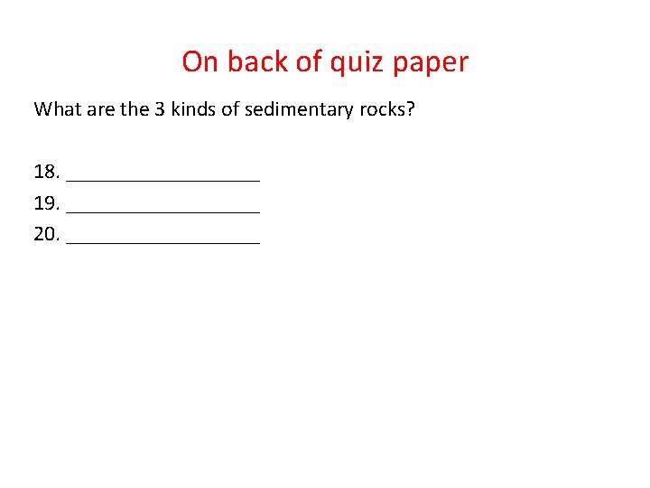 On back of quiz paper What are the 3 kinds of sedimentary rocks? 18.