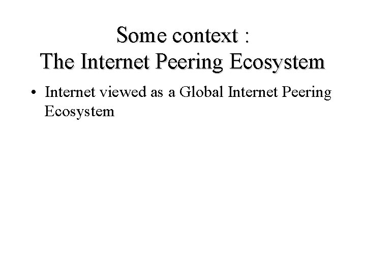 Some context : The Internet Peering Ecosystem • Internet viewed as a Global Internet