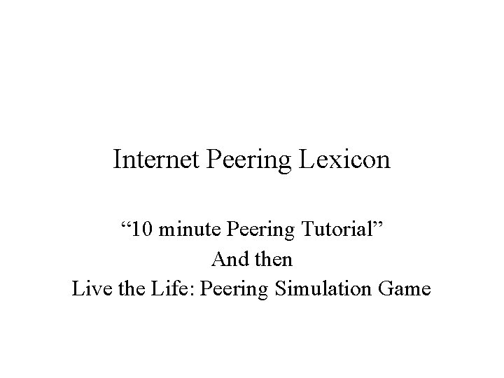 Internet Peering Lexicon “ 10 minute Peering Tutorial” And then Live the Life: Peering