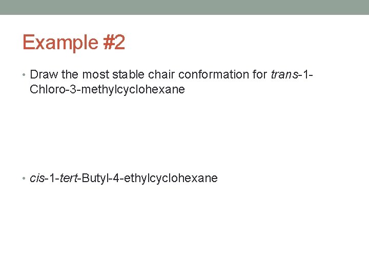 Example #2 • Draw the most stable chair conformation for trans-1 - Chloro-3 -methylcyclohexane