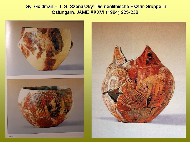 Gy. Goldman – J. G. Szénászky: Die neolithische Esztár-Gruppe in Ostungarn. JAMÉ XXXVI (1994)