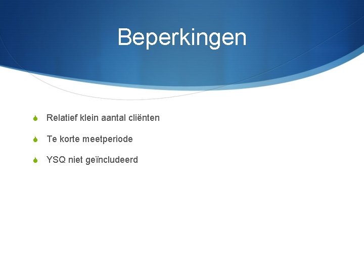 Beperkingen S Relatief klein aantal cliënten S Te korte meetperiode S YSQ niet geïncludeerd