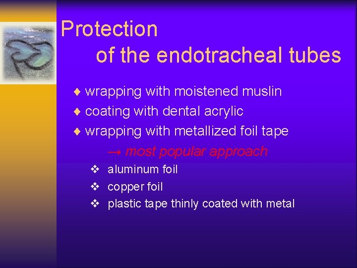 Protection of the endotracheal tubes ¨ wrapping with moistened muslin ¨ coating with dental