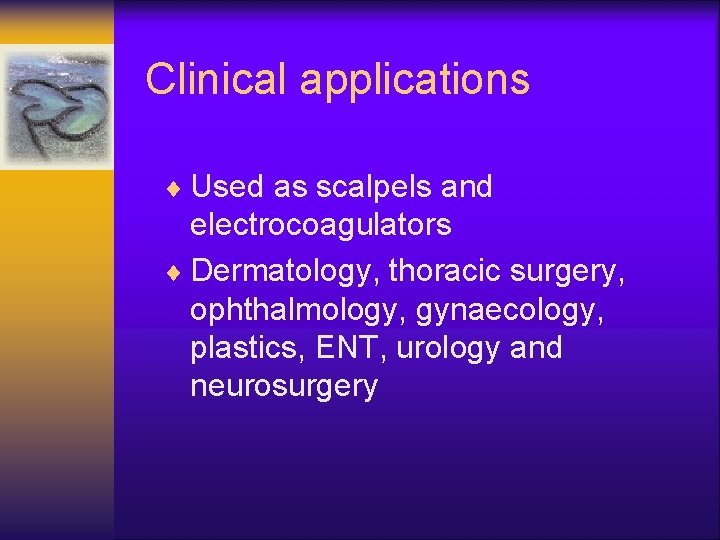 Clinical applications ¨ Used as scalpels and electrocoagulators ¨ Dermatology, thoracic surgery, ophthalmology, gynaecology,