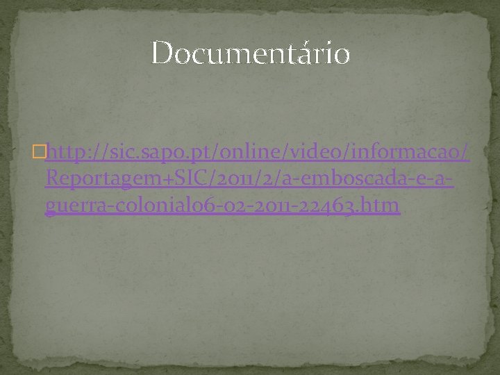 Documentário �http: //sic. sapo. pt/online/video/informacao/ Reportagem+SIC/2011/2/a-emboscada-e-aguerra-colonial 06 -02 -2011 -22463. htm 