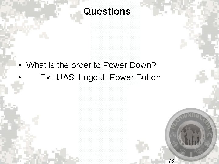 Questions • What is the order to Power Down? • Exit UAS, Logout, Power