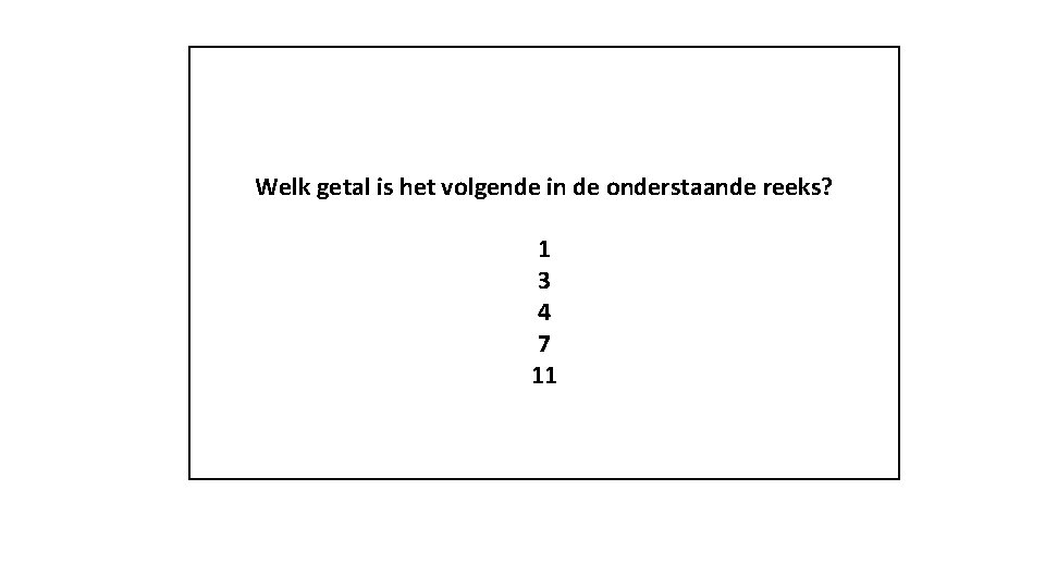 Welk getal is het volgende in de onderstaande reeks? 1 3 4 7 11