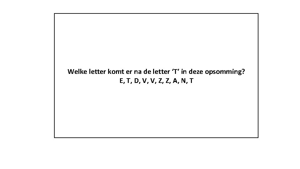 Welke letter komt er na de letter ‘T’ in deze opsomming? E, T, D,