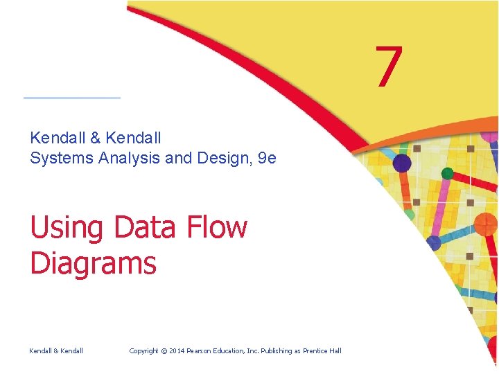 7 Kendall & Kendall Systems Analysis and Design, 9 e Using Data Flow Diagrams
