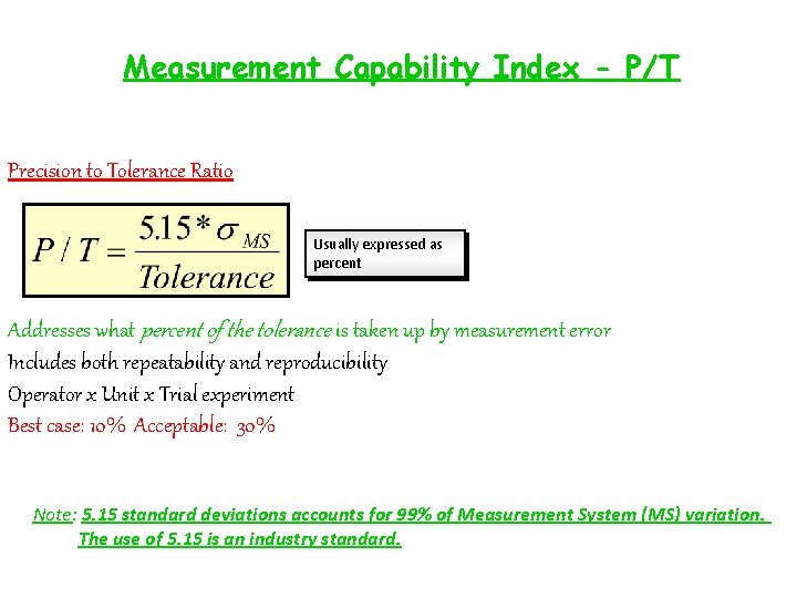 Measurement Capability Index - P/T Precision to Tolerance Ratio Usually expressed as percent Addresses Measurement Capability Index - P/T Precision to Tolerance Ratio Usually expressed as percent Addresses