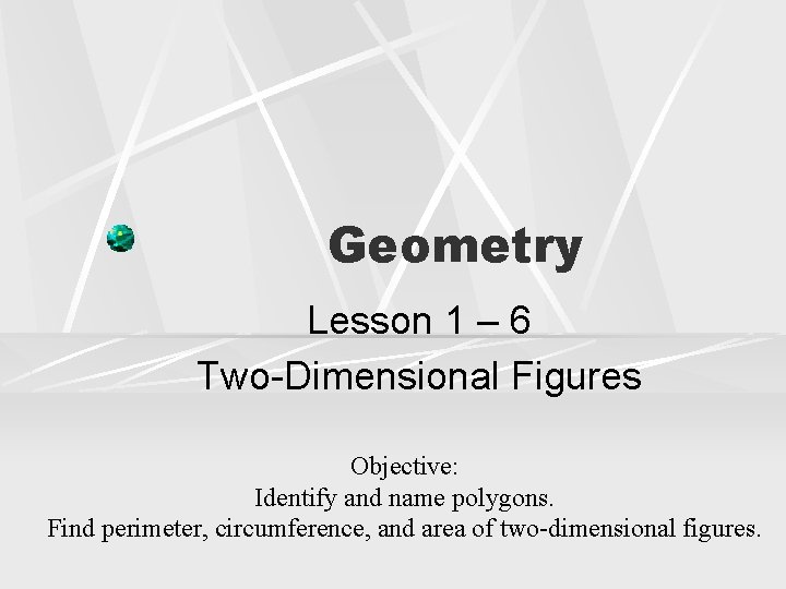 Geometry Lesson 1 – 6 Two-Dimensional Figures Objective: Identify and name polygons. Find perimeter,