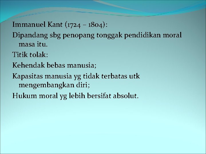 Immanuel Kant (1724 – 1804): Dipandang sbg penopang tonggak pendidikan moral masa itu. Titik