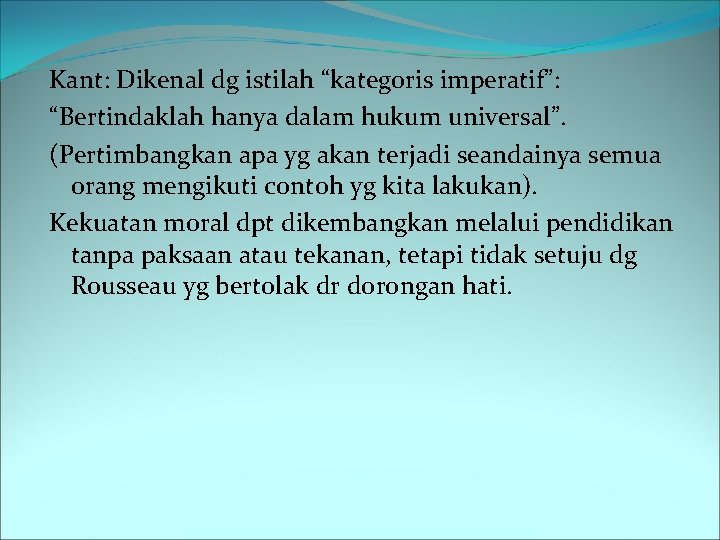 Kant: Dikenal dg istilah “kategoris imperatif”: “Bertindaklah hanya dalam hukum universal”. (Pertimbangkan apa yg