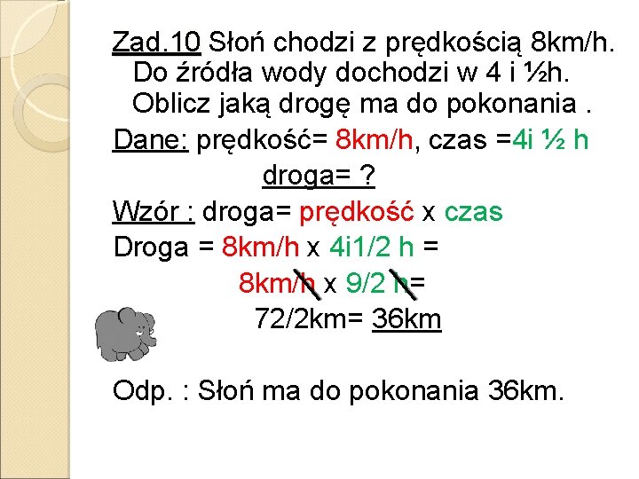 Zad. 10 Słoń chodzi z prędkością 8 km/h. Do źródła wody dochodzi w 4