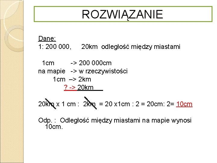 ROZWIĄZANIE Dane: 1: 200 000, 20 km odległość między miastami 1 cm -> 200