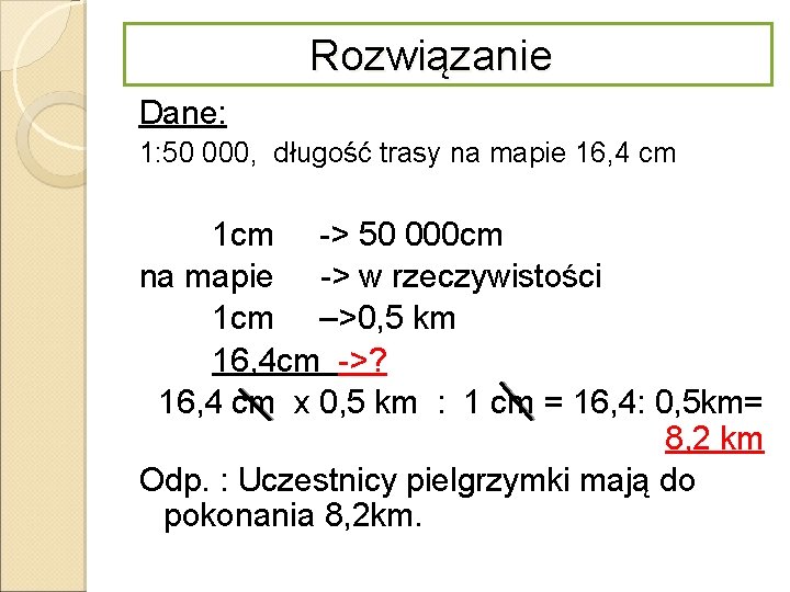 Rozwiązanie Dane: 1: 50 000, długość trasy na mapie 16, 4 cm 1 cm