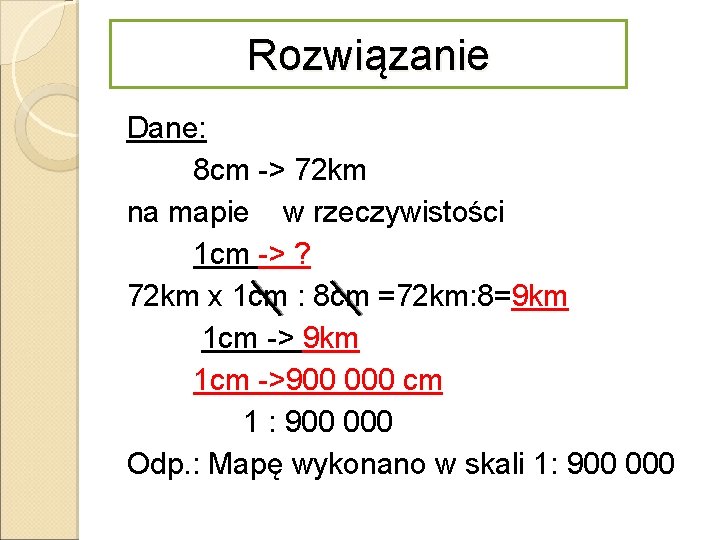 Rozwiązanie Dane: 8 cm -> 72 km na mapie w rzeczywistości 1 cm ->