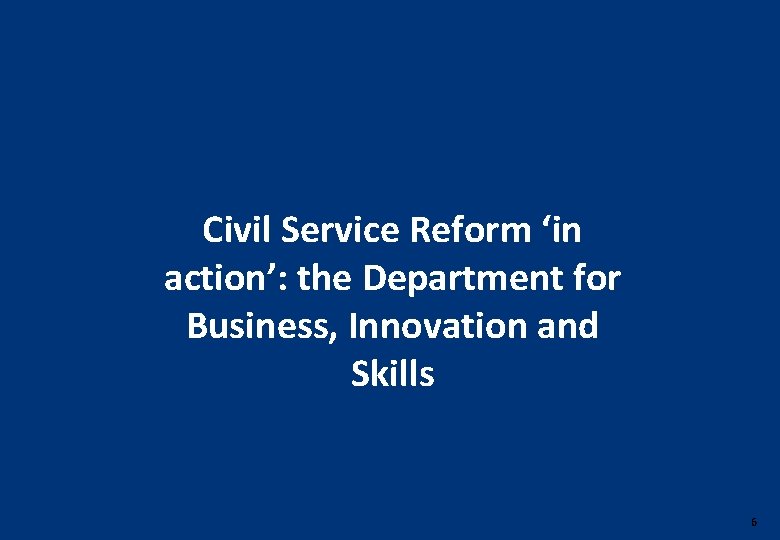 Civil Service Reform ‘in action’: the Department for Business, Innovation and Skills 6 