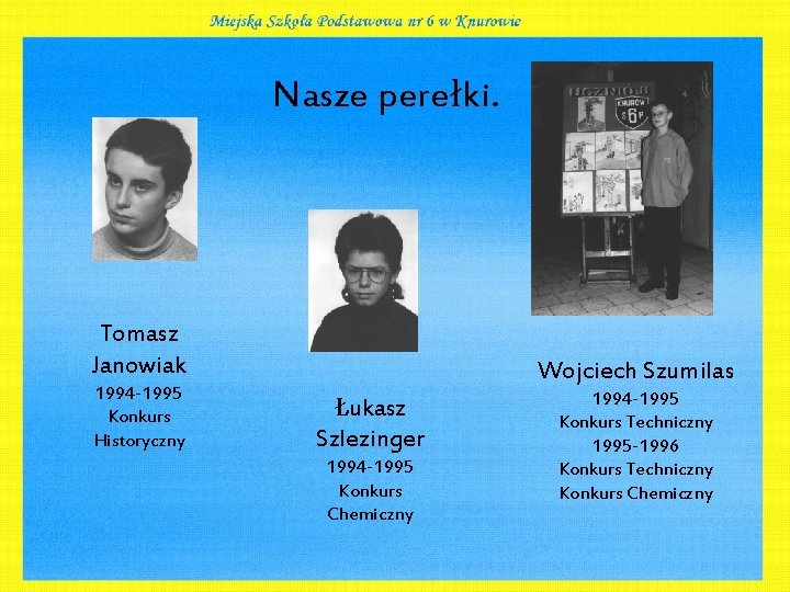 Nasze perełki. Tomasz Janowiak 1994 -1995 Konkurs Historyczny Wojciech Szumilas Łukasz Szlezinger 1994 -1995