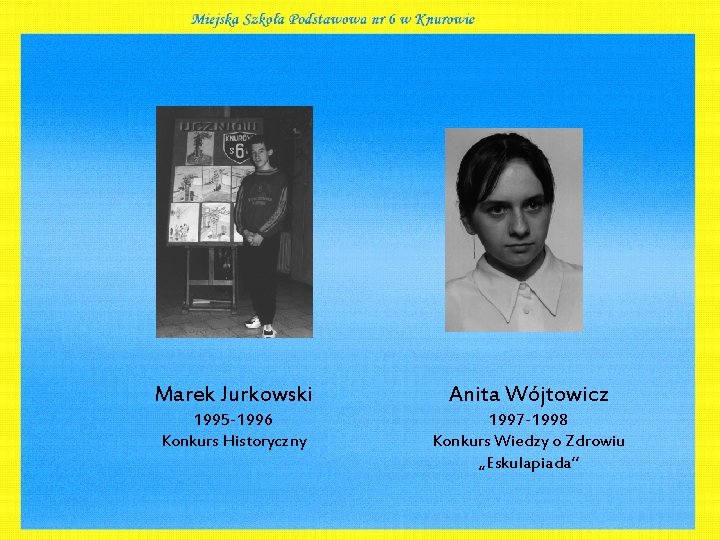 Marek Jurkowski Anita Wójtowicz 1995 -1996 Konkurs Historyczny 1997 -1998 Konkurs Wiedzy o Zdrowiu