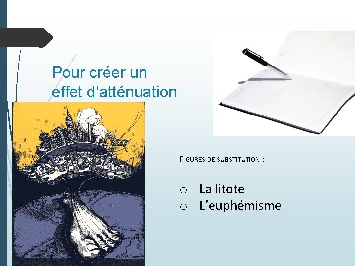 Pour créer un effet d’atténuation FIGURES DE SUBSTITUTION : o La litote o L’euphémisme