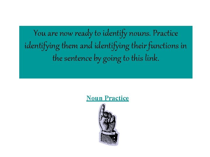 You are now ready to identify nouns. Practice identifying them and identifying their functions
