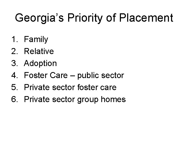 Georgia’s Priority of Placement 1. 2. 3. 4. 5. 6. Family Relative Adoption Foster