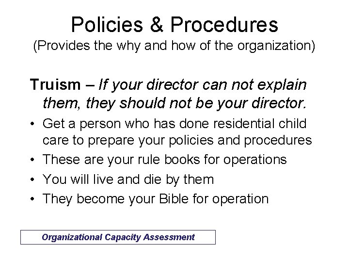 Policies & Procedures (Provides the why and how of the organization) Truism – If