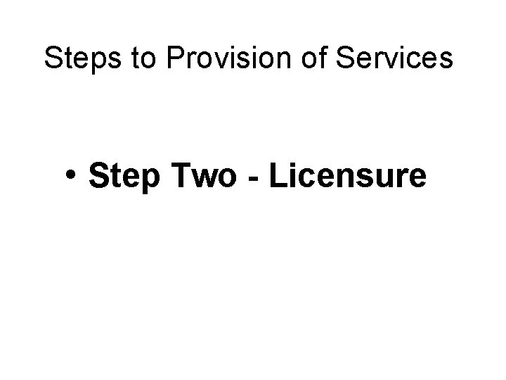 Steps to Provision of Services • Step Two - Licensure 