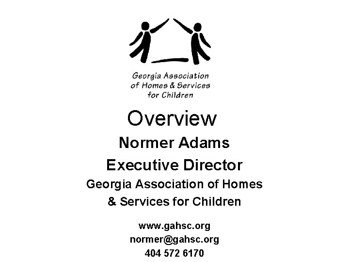 Overview Normer Adams Executive Director Georgia Association of Homes & Services for Children www.