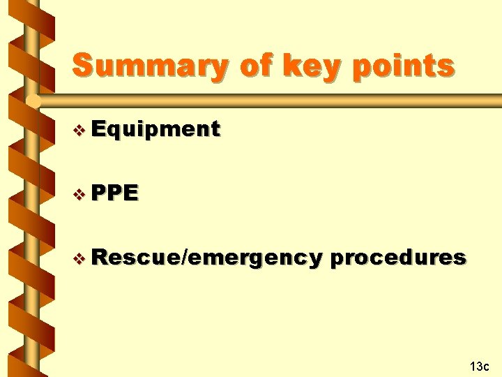 Summary of key points v Equipment v PPE v Rescue/emergency procedures 13 c 