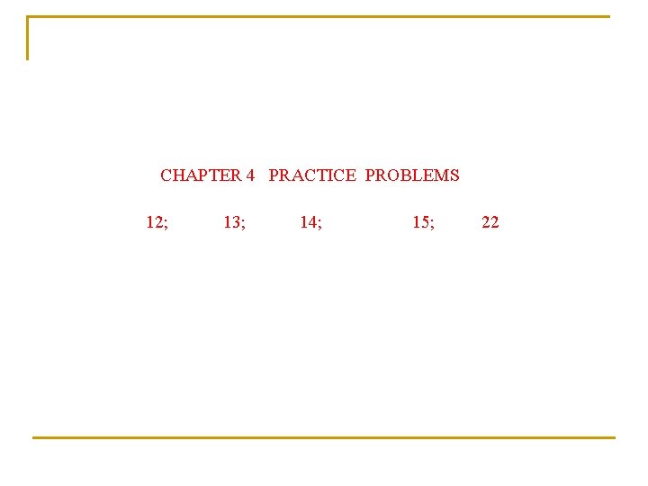  CHAPTER 4 PRACTICE PROBLEMS 12; 13; 14; 15; 22 