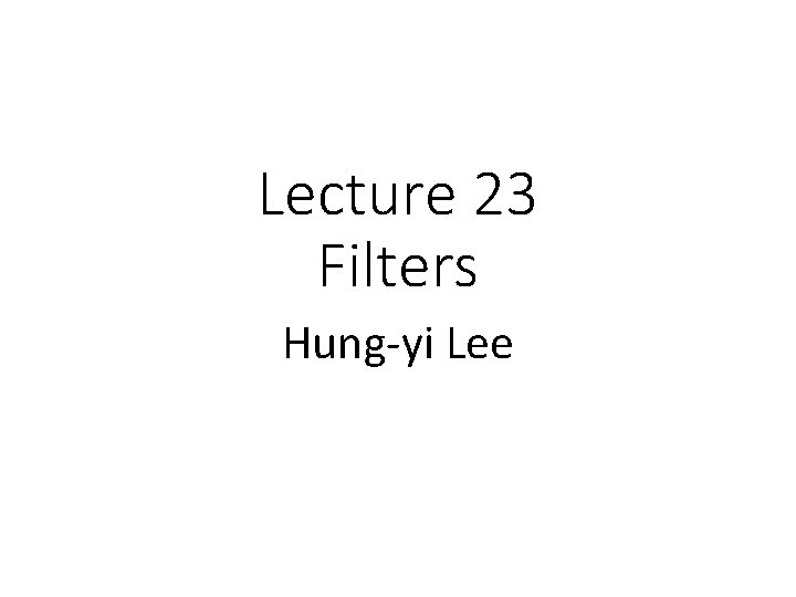 Lecture 23 Filters Hung-yi Lee 