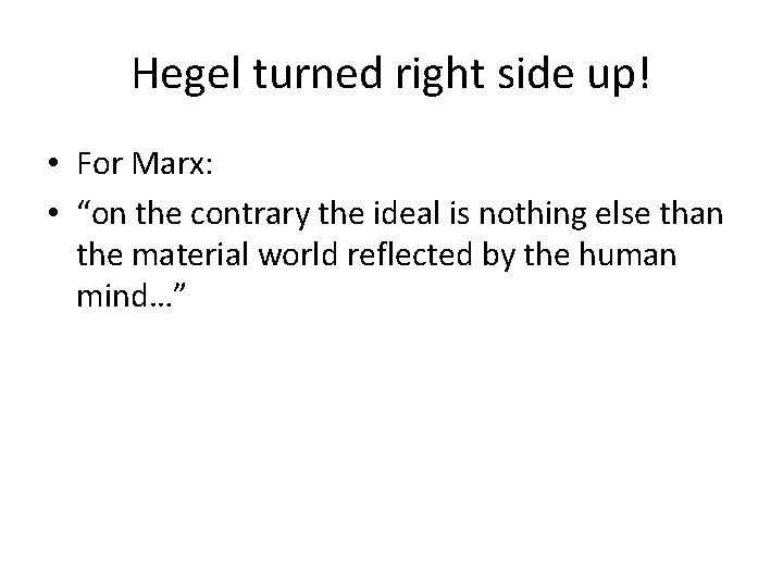 Hegel turned right side up! • For Marx: • “on the contrary the ideal