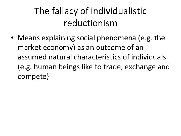 The fallacy of individualistic reductionism • Means explaining social phenomena (e. g. the market