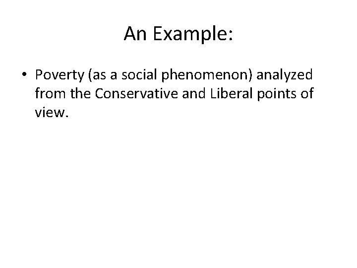 An Example: • Poverty (as a social phenomenon) analyzed from the Conservative and Liberal