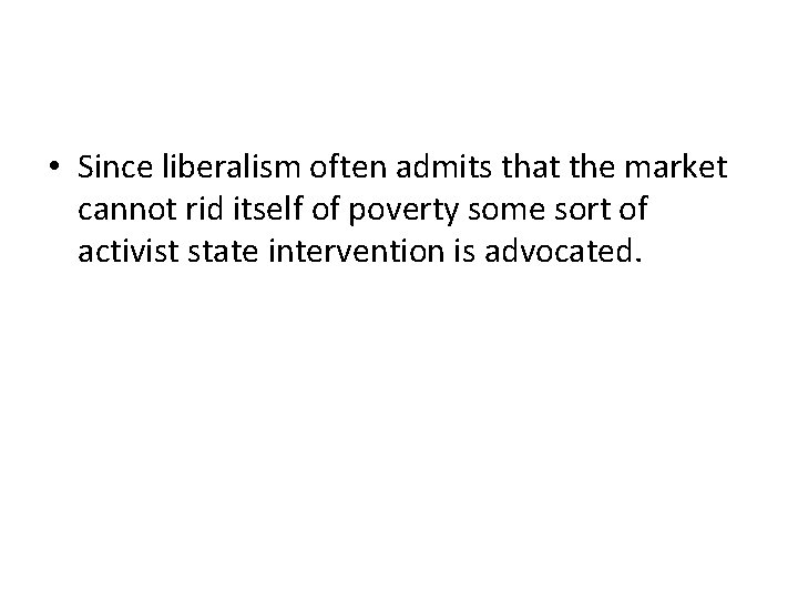  • Since liberalism often admits that the market cannot rid itself of poverty