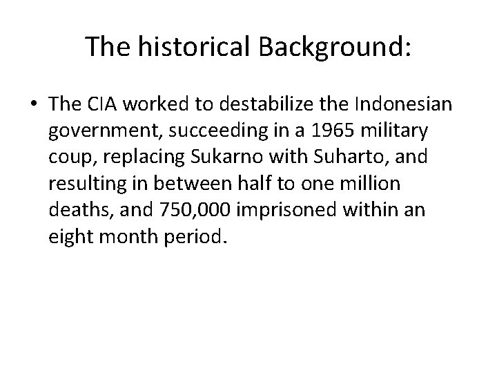 The historical Background: • The CIA worked to destabilize the Indonesian government, succeeding in