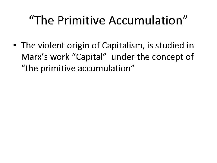 “The Primitive Accumulation” • The violent origin of Capitalism, is studied in Marx’s work
