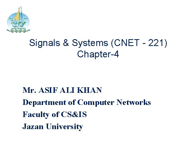 Signals & Systems (CNET - 221) Chapter-4 Mr. ASIF ALI KHAN Department of Computer