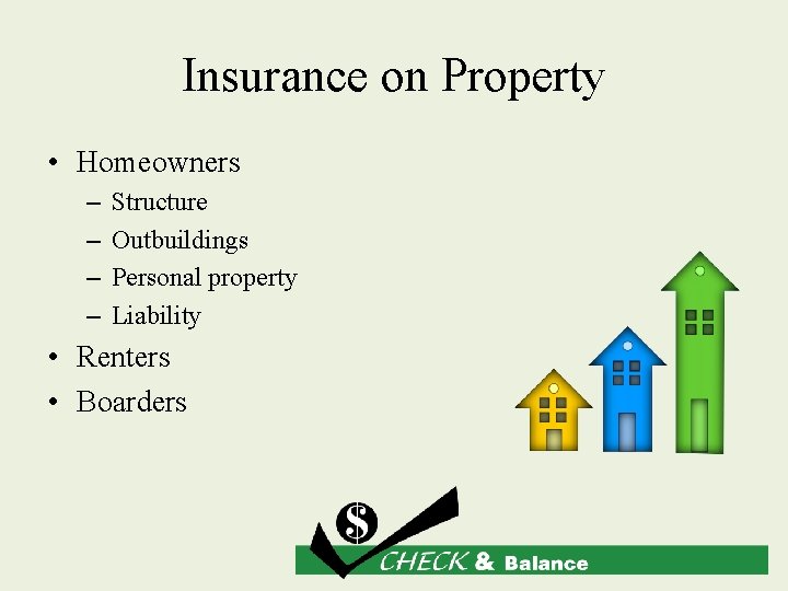 Insurance on Property • Homeowners – – Structure Outbuildings Personal property Liability • Renters