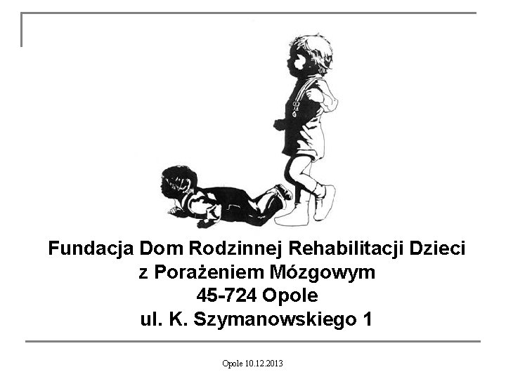 Fundacja Dom Rodzinnej Rehabilitacji Dzieci z Porażeniem Mózgowym 45 -724 Opole ul. K. Szymanowskiego