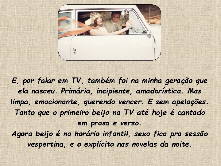 E, por falar em TV, também foi na minha geração que ela nasceu. Primária, E, por falar em TV, também foi na minha geração que ela nasceu. Primária,