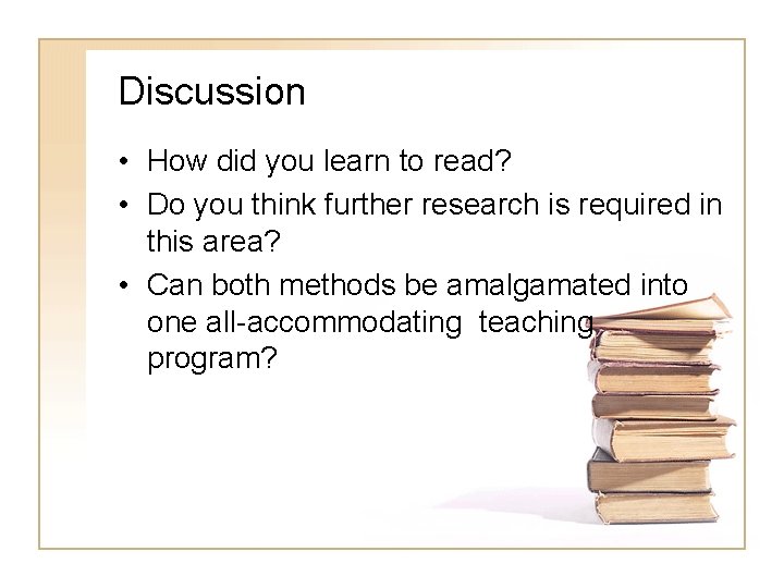 Discussion • How did you learn to read? • Do you think further research