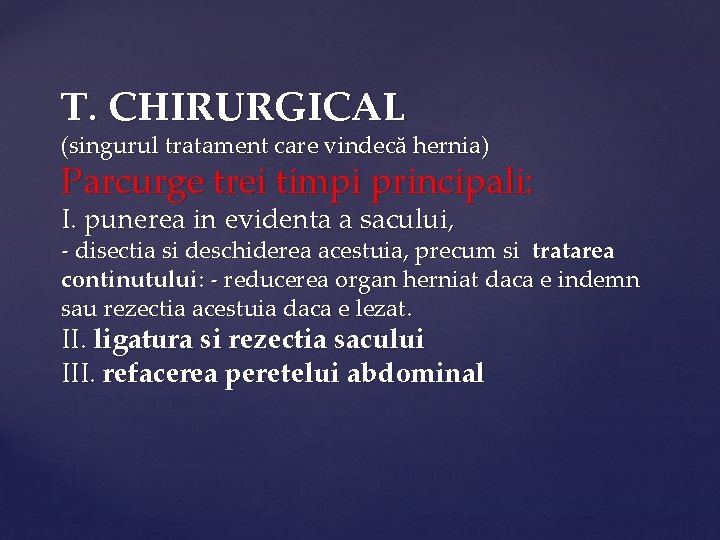 T. CHIRURGICAL (singurul tratament care vindecă hernia) Parcurge trei timpi principali: I. punerea in