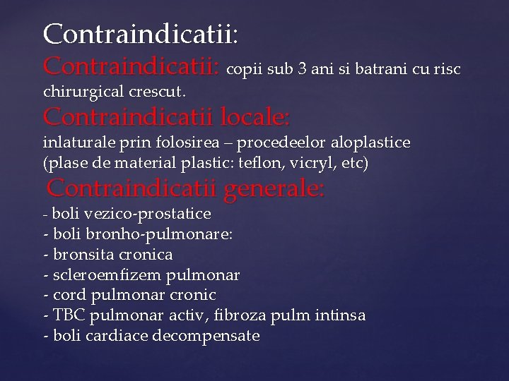 Contraindicatii: copii sub 3 ani si batrani cu risc chirurgical crescut. Contraindicatii locale: inlaturale
