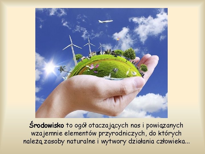 Środowisko to ogół otaczających nas i powiązanych wzajemnie elementów przyrodniczych, do których należą zasoby