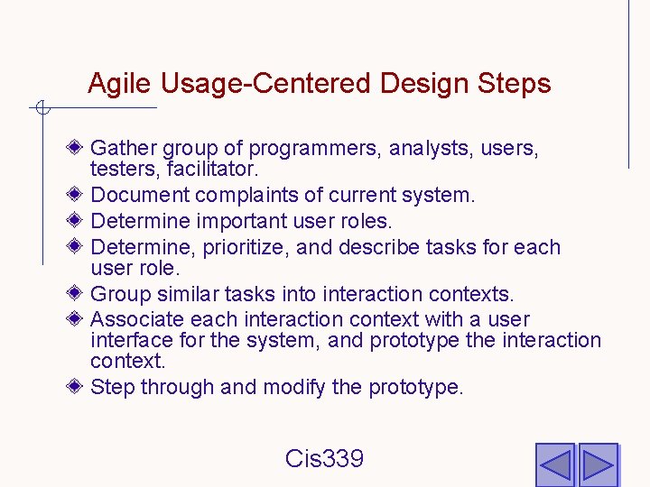 Agile Usage-Centered Design Steps Gather group of programmers, analysts, users, testers, facilitator. Document complaints