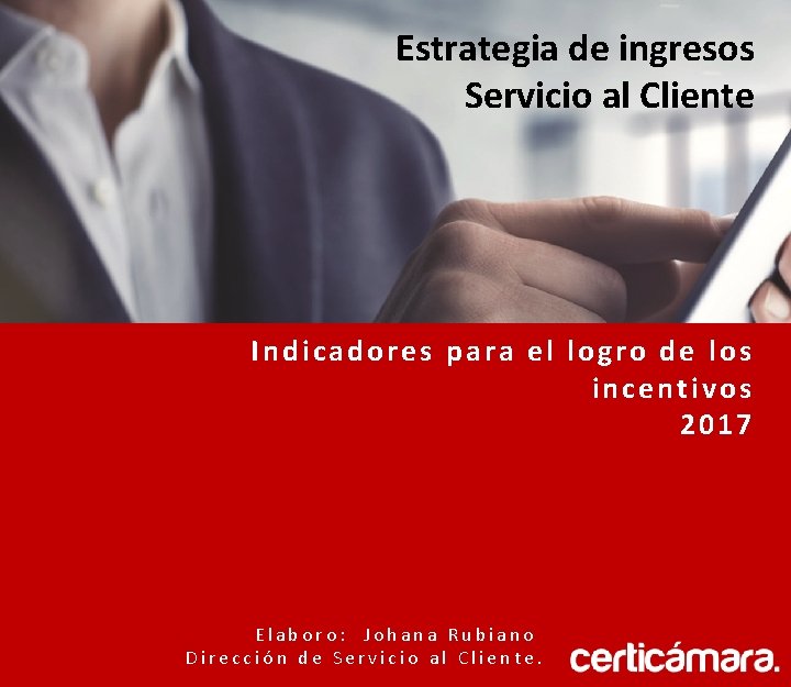 Estrategia de ingresos Servicio al Cliente Indicadores para el logro de los incentivos 2017