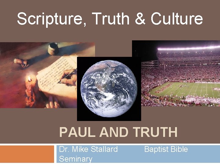 Scripture, Truth & Culture PAUL AND TRUTH Dr. Mike Stallard Seminary Baptist Bible 